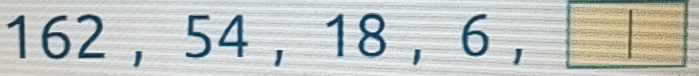 162 , 54 ,18,6,□