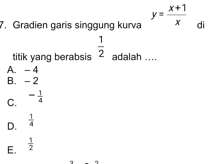 y= (x+1)/x 
7. Gradien garis singgung kurva di
 1/2 
titik yang berabsis adalah ….
A. - 4
B. - 2
C. - 1/4 
D.  1/4 
E.  1/2 
2 2