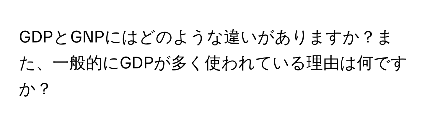 GDPとGNPにはどのような違いがありますか？また、一般的にGDPが多く使われている理由は何ですか？