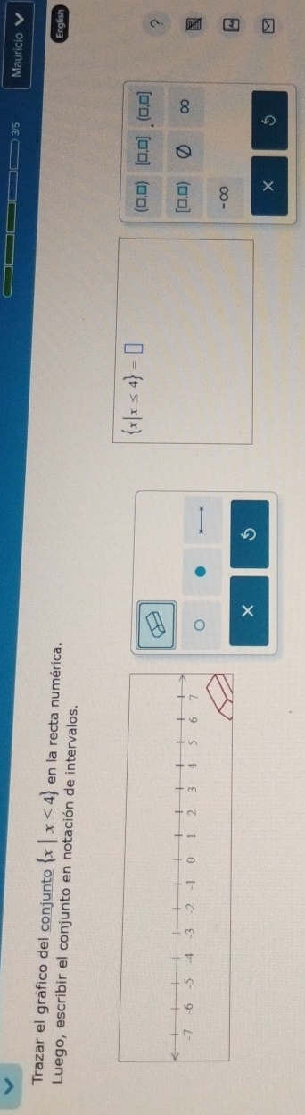 ) 3/5 Mauricio 
Trazar el gráfico del conjunto  x|x≤ 4 en la recta numérica. 
Luego, escribir el conjunto en notación de intervalos.
 x|x≤ 4 =□
n (□,□] ?
[□,□) ∞
-∞
× 
X 5