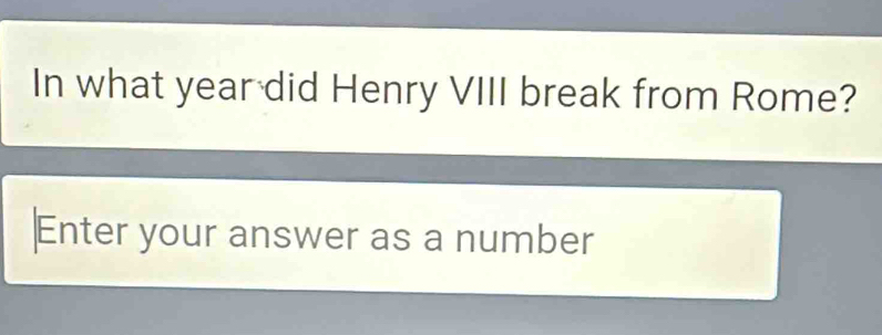 In what year did Henry VIII break from Rome? 
Enter your answer as a number