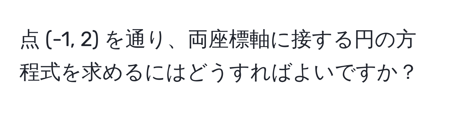 点 (-1, 2) を通り、両座標軸に接する円の方程式を求めるにはどうすればよいですか？