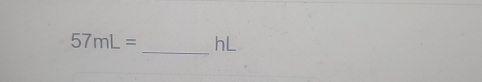 57mL= hL
_