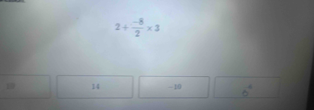 2+ (-8)/2 * 3
14 -10
6^6