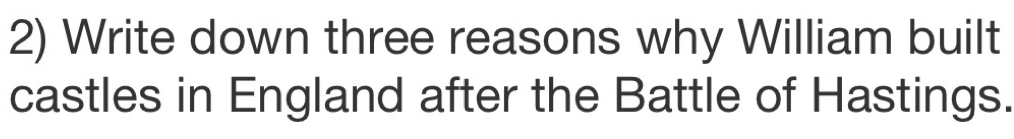 Write down three reasons why William built 
castles in England after the Battle of Hastings.