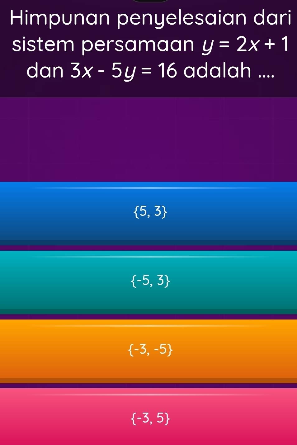 Himpunan penyelesaian dari
sistem persamaan y=2x+1
dan 3x-5y=16 adalah ....
 5,3
 -5,3
 -3,-5
 -3,5