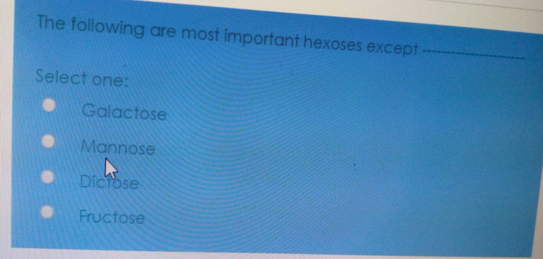 The following are most important hexoses except --_
_
Select one:
Galactose
Mannose
ctose
Fructose