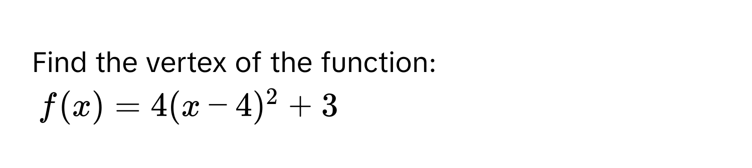 Find the vertex of the function:
f(x) = 4(x - 4)^2 + 3