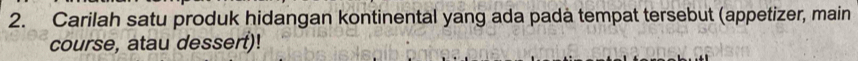 Carilah satu produk hidangan kontinental yang ada padà tempat tersebut (appetizer, main 
course, atau dessert)!
