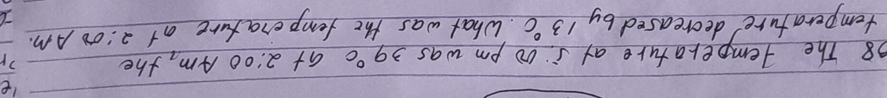 The temperature at 500 pm was 39°C at 2:00 Am, the 
tomperature decreased by 13°C What was the femperafure at 2:00 Am.