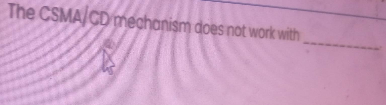 The CSMA/CD mechanism does not work with 
_