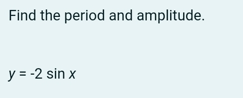 Find the period and amplitude.
y=-2sin x