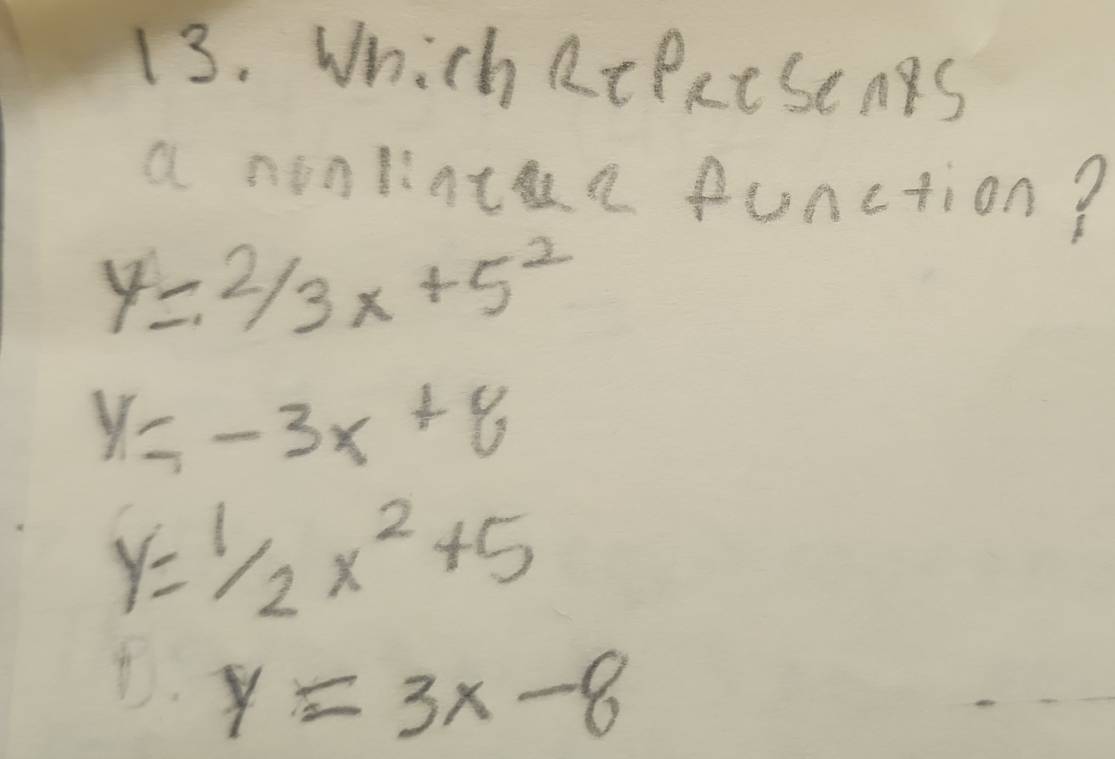 Which RtPxesens
a nonlinta function?
y=2/3x+5^2
y=-3x+y
y=1/2x^2+5
D. y=3x-8