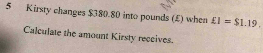 Kirsty changes $380.80 into pounds (£) when £1=$1.19. 
Calculate the amount Kirsty receives.