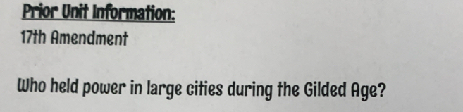 Prior Unit Information: 
17th Amendment 
Who held power in large cities during the Gilded Age?