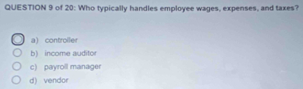 of 20: Who typically handles employee wages, expenses, and taxes?
a) controller
b) income auditor
c) payroll manager
d) vendor