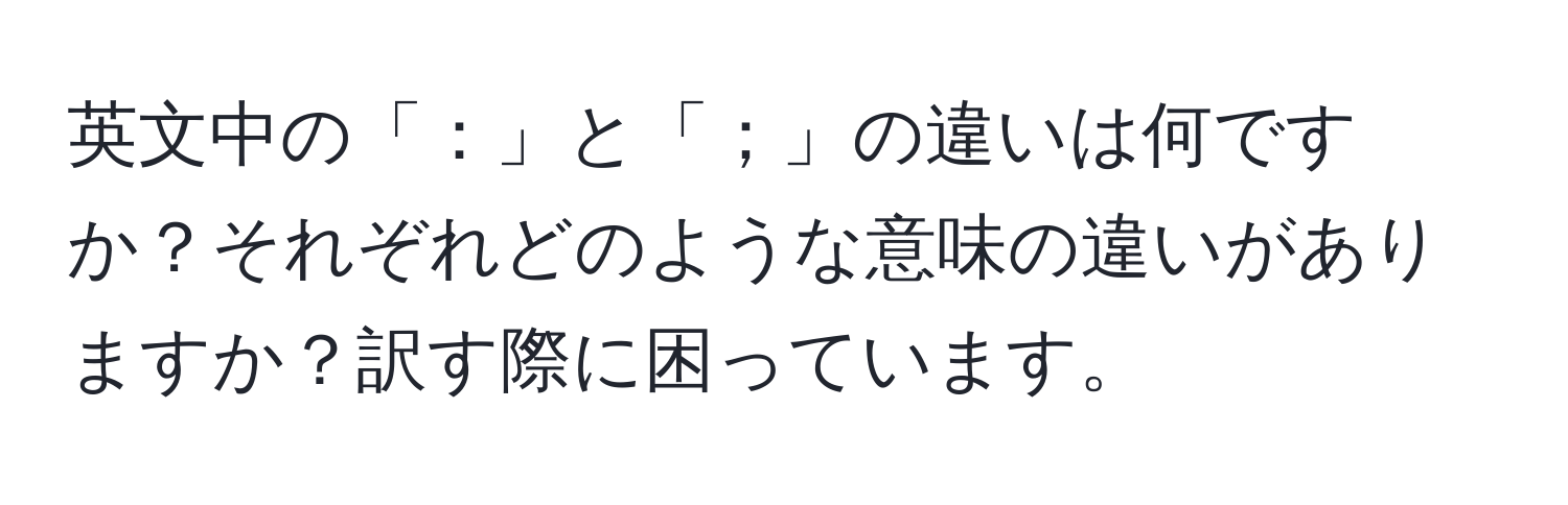 英文中の「：」と「；」の違いは何ですか？それぞれどのような意味の違いがありますか？訳す際に困っています。