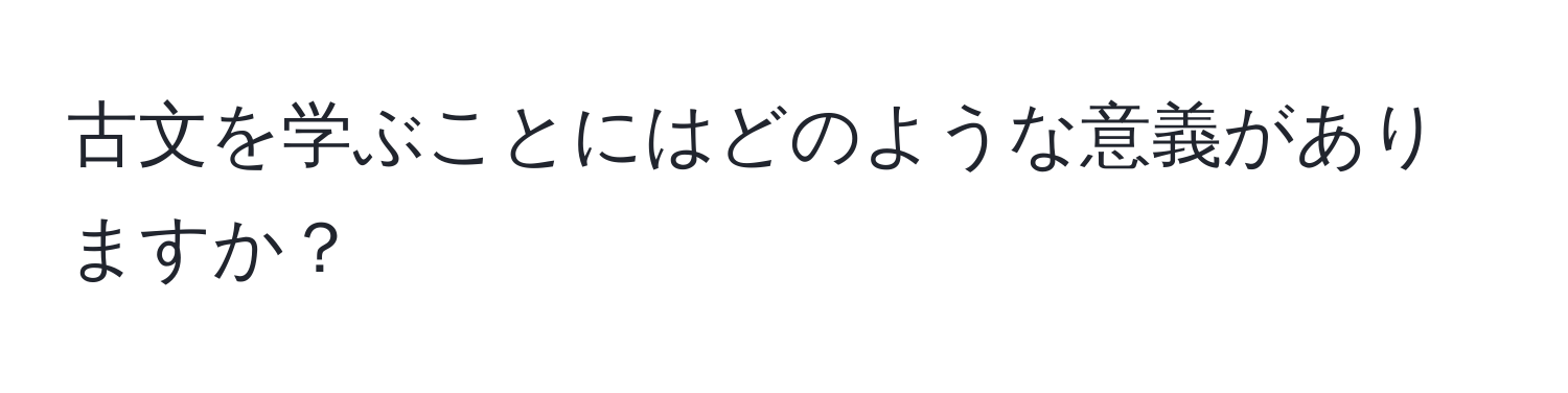 古文を学ぶことにはどのような意義がありますか？