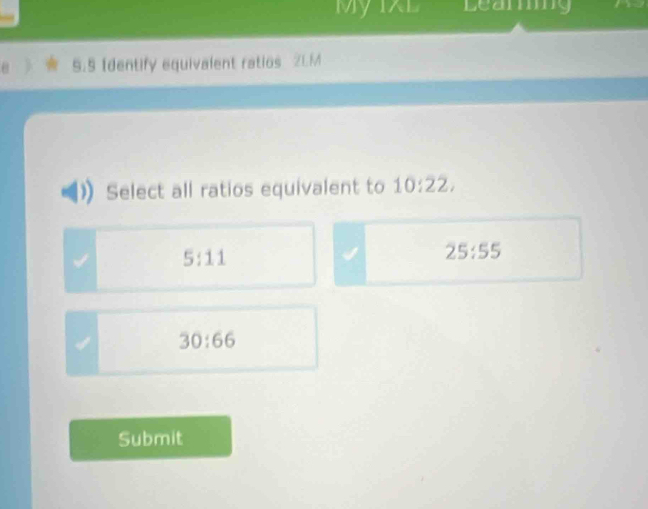 My 1xL Leaming
5.5 Identify equivalent ratios 21.M
Select all ratios equivalent to 10:22,
5:11
25:55
a
30:66
Submit