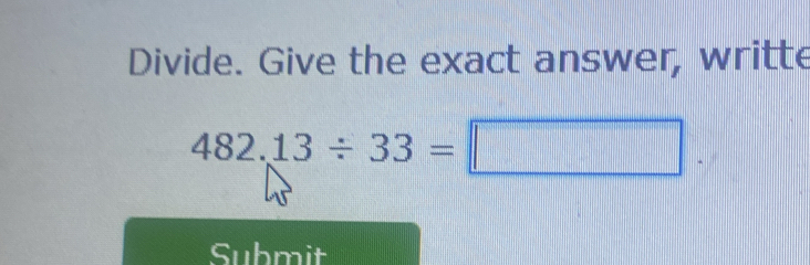 Divide. Give the exact answer, writte
482.13/ 33=□
Submit