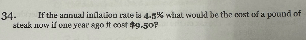 If the annual inflation rate is 4.5% what would be the cost of a pound of 
steak now if one year ago it cost $9.50?