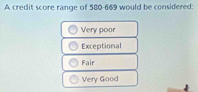 A credit score range of 580-669 would be considered:
Very poor
Exceptional
Fair
Very Good