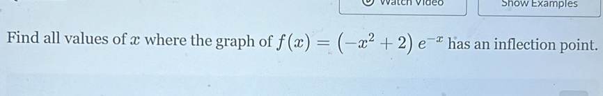 Show Examples 
Find all values of x where the graph of f(x)=(-x^2+2)e^(-x) has an inflection point.