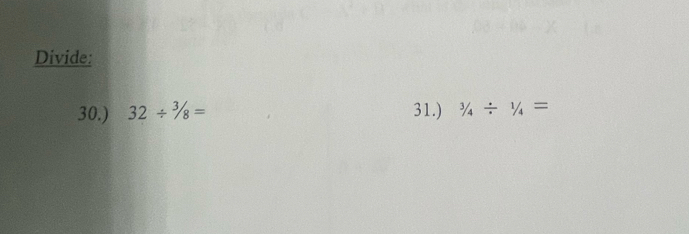 Divide: 
30.) 32/ 32/_8= 31.) ^3/_4/^1/_4=