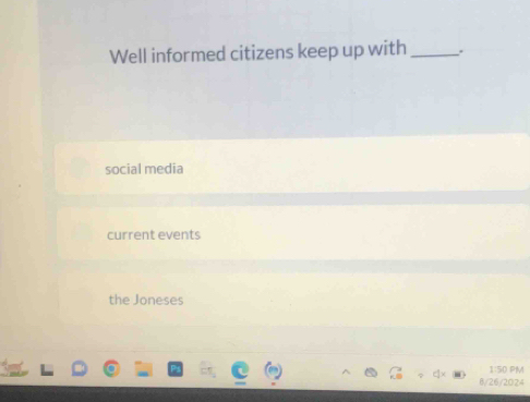 Well informed citizens keep up with_ .
social media
current events
the Joneses
1:50 PM
8/26/2024