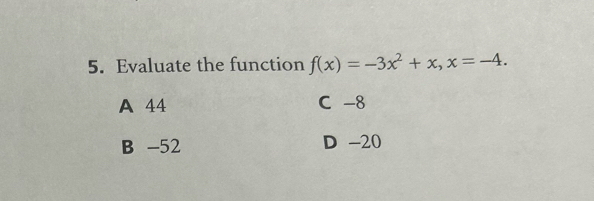 Evaluate the function f(x)=-3x^2+x, x=-4.
A 44 C -8
B -52 D -20