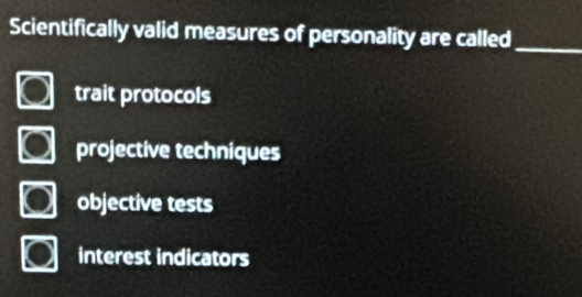 Scientifically valid measures of personality are called_
trait protocols
projective techniques
objective tests
interest indicators