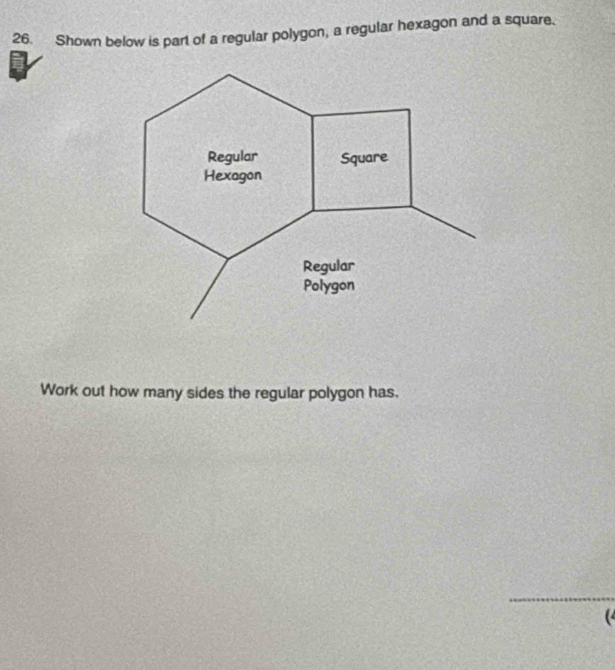 Shown below is part of a regular polygon, a regular hexagon and a square. 
Work out how many sides the regular polygon has. 
_ 
(