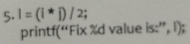 5.1=(i*j)/2; 
printf(“Fix %d value is:'',1);