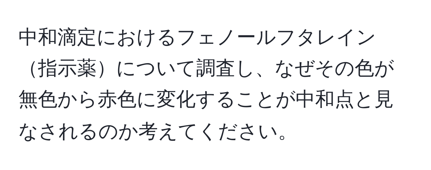 中和滴定におけるフェノールフタレイン指示薬について調査し、なぜその色が無色から赤色に変化することが中和点と見なされるのか考えてください。