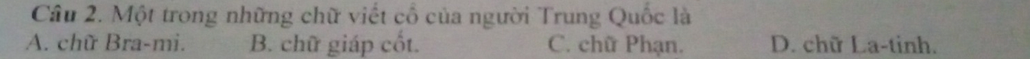 Một trong những chữ viết cổ của người Trung Quốc là
A. chữ Bra-mi. B. chữ giáp cốt. C. chữ Phạn. D. chữ La-tinh.