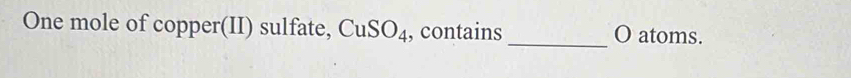 One mole of copper(II) sulfate, CuSO_4 , contains _O atoms.