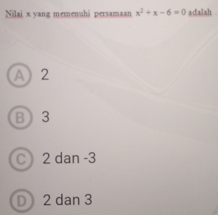 Nilai x yang memenuhi persamaan x^2+x-6=0 adalah .
A) 2
B 3
C 2 dan -3
D 2 dan 3