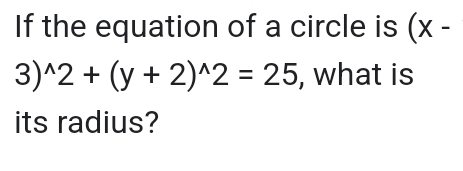 If the equation of a circle is (x-
3)^wedge 2+(y+2)^wedge 2=25 , what is 
its radius?