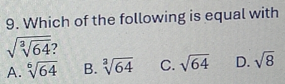 Which of the following is equal with
sqrt(sqrt [3]64) ?
A. sqrt[6](64) B. sqrt[3](64) C. sqrt(64) D. sqrt(8)