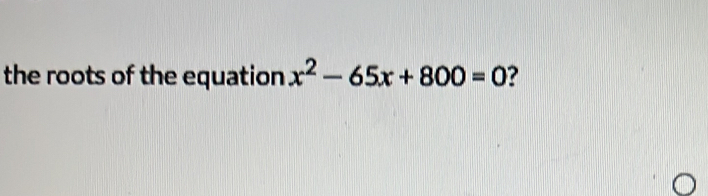 the roots of the equation x^2-65x+800=0 ?