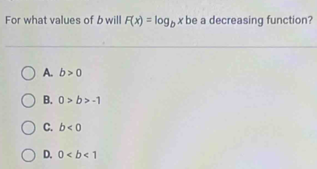 For what values of b will F(x)=log _bx be a decreasing function?
A. b>0
B. 0>b>-1
C. b<0</tex>
D. 0