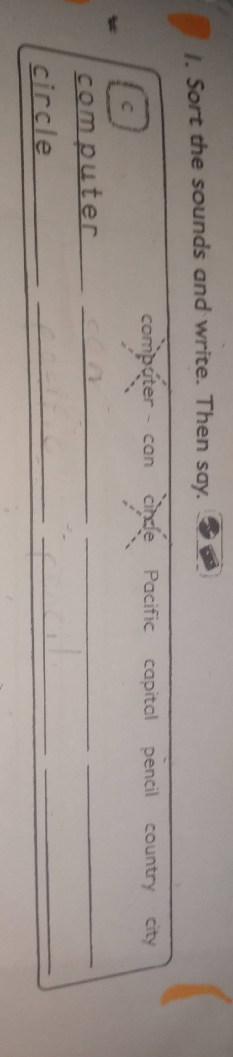 Sort the sounds and write. Then say. 
computer can cinle Pacific capital pencil country city 
C 
_computer 
__ 
circle 
_ 
_ 
_