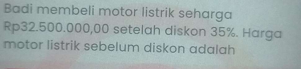 Badi membeli motor listrik seharga
Rp32.500.000,00 setelah diskon 35%. Harga 
motor listrik sebelum diskon adalah