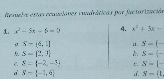 Resuelve estas ecuaciones cuadráticas por factorización
1. x^2-5x+6=0 4. x^2+3x-
a. S= 6,1 S= -
a.
b. S= 2,3 b. S= -
C. S= -2,-3 C. S= -
d. S= -1,6 d. S= 1,