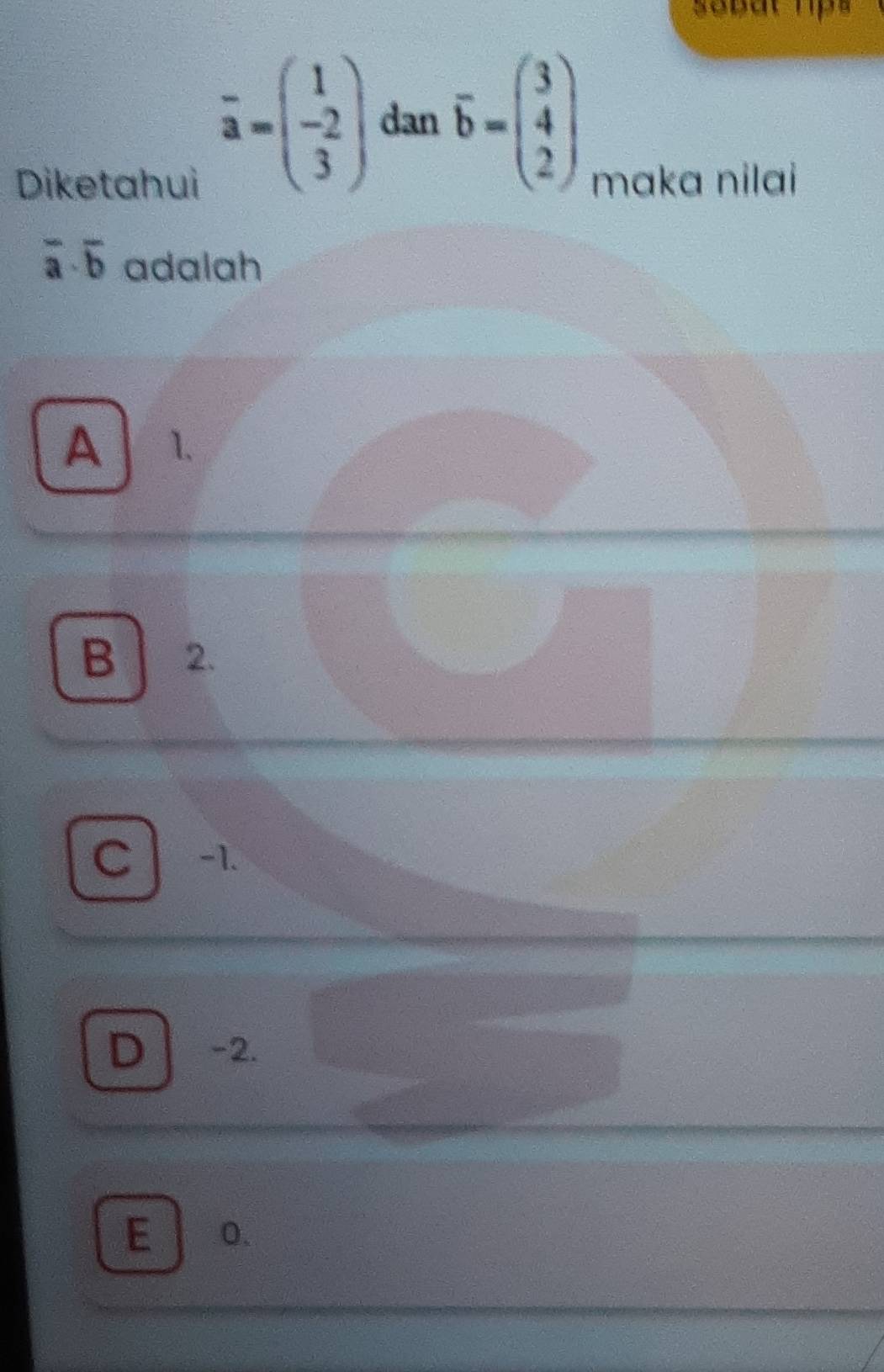 sebat hps
overline a=beginpmatrix 1 -2 3endpmatrix dan overline b=beginpmatrix 3 4 2endpmatrix
Diketahui maka nilai
overline a· overline b adalah
A 1.
B 2.
C -1.
D -2.
E 0.