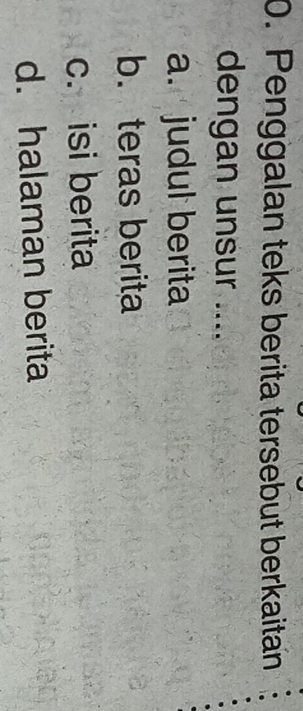 Penggalan teks berita tersebut berkaitan
dengan unsur ....
a. judul berita
b. teras berita
c. isi berita
d. halaman berita