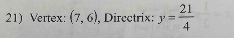 Vertex: (7,6) , Directrix: y= 21/4 