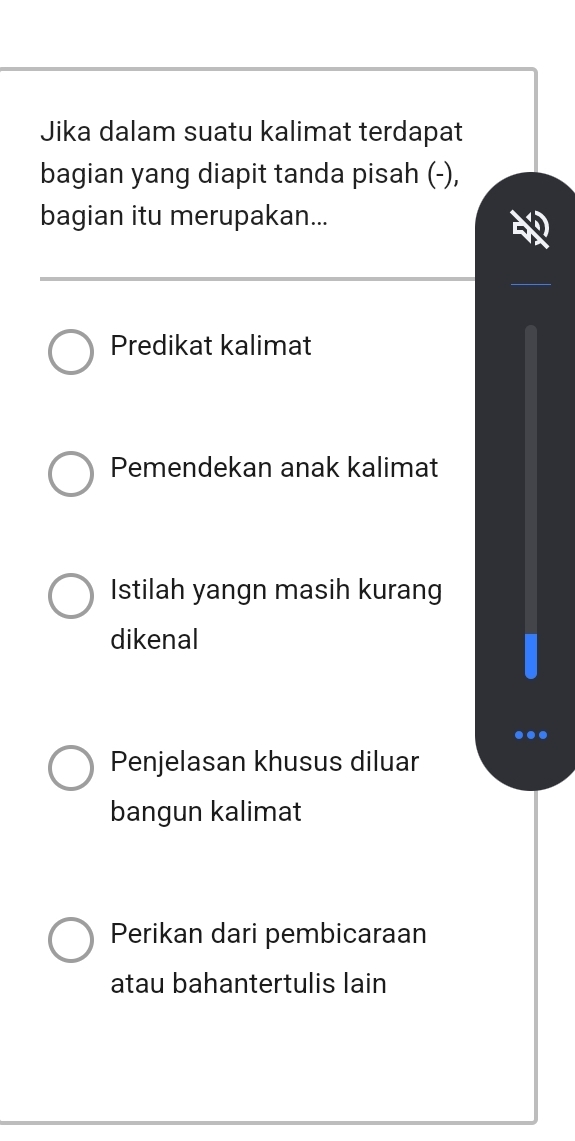 Jika dalam suatu kalimat terdapat
bagian yang diapit tanda pisah (-),
bagian itu merupakan...
Predikat kalimat
Pemendekan anak kalimat
Istilah yangn masih kurang
dikenal
Penjelasan khusus diluar
bangun kalimat
Perikan dari pembicaraan
atau bahantertulis lain