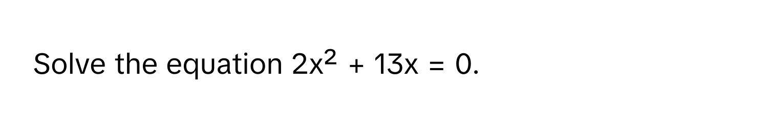 Solve the equation 2x² + 13x = 0.