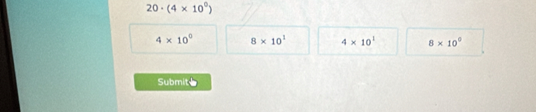 20· (4* 10^0)
4* 10^0 8* 10^1 4* 10^1 8* 10^0
Submit